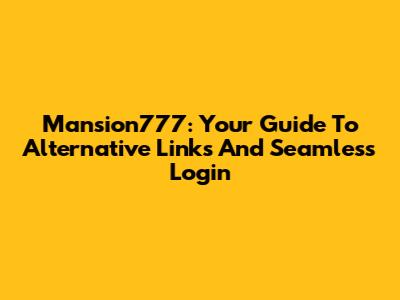 Mansion777: Your Guide To Alternative Links And Seamless Login
