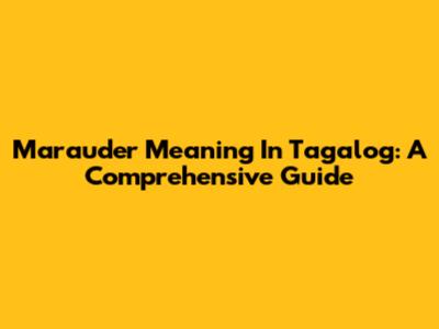 Marauder Meaning In Tagalog: A Comprehensive Guide