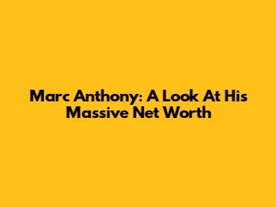 Marc Anthony: A Look At His Massive Net Worth
