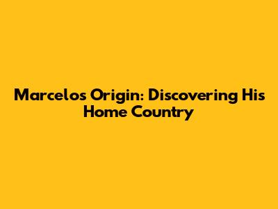 Marcelo's Origin: Discovering His Home Country