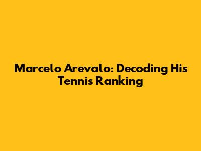 Marcelo Arevalo: Decoding His Tennis Ranking