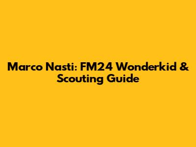 Marco Nasti: FM24 Wonderkid & Scouting Guide
