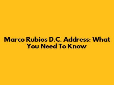 Marco Rubio's D.C. Address: What You Need To Know