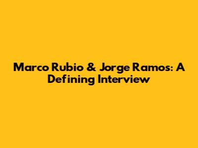 Marco Rubio & Jorge Ramos: A Defining Interview