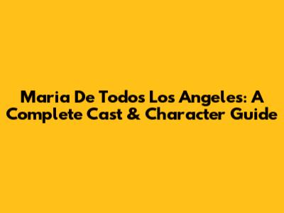 Maria De Todos Los Angeles: A Complete Cast & Character Guide