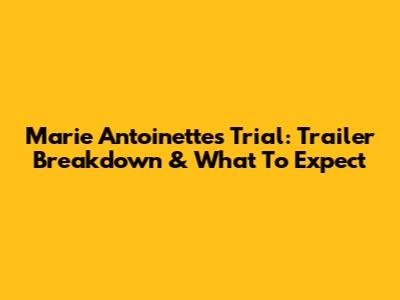 Marie Antoinette's Trial: Trailer Breakdown & What To Expect