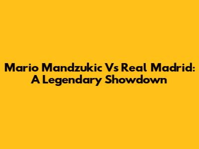 Mario Mandzukic Vs Real Madrid: A Legendary Showdown