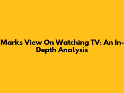 Mark's View On Watching TV: An In-Depth Analysis