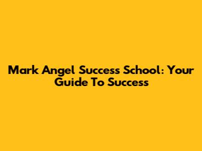 Mark Angel Success School: Your Guide To Success