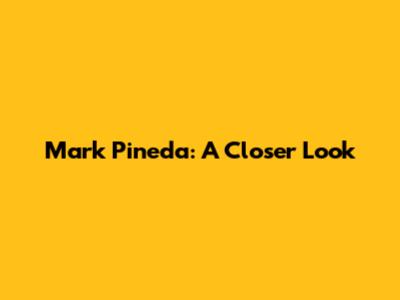 Mark Pineda: A Closer Look