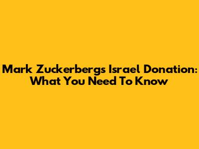 Mark Zuckerberg's Israel Donation: What You Need To Know