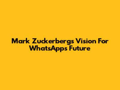 Mark Zuckerberg's Vision For WhatsApp's Future