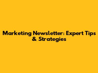 Marketing Newsletter: Expert Tips & Strategies