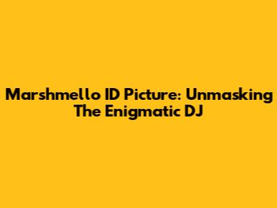 Marshmello ID Picture: Unmasking The Enigmatic DJ