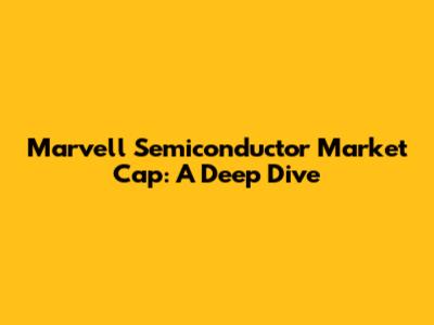 Marvell Semiconductor Market Cap: A Deep Dive