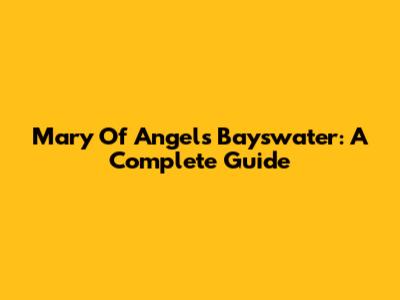 Mary Of Angels Bayswater: A Complete Guide