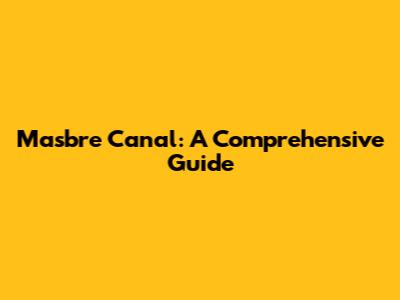 Masbre Canal: A Comprehensive Guide