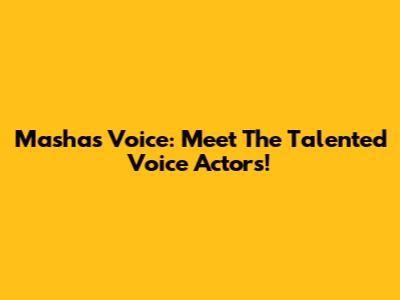 Masha's Voice: Meet The Talented Voice Actors!
