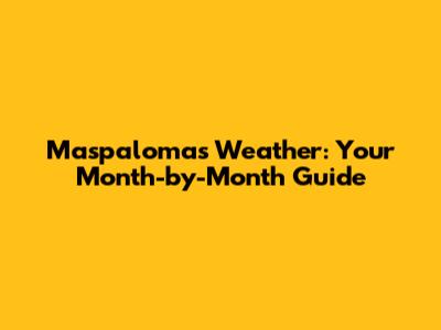 Maspalomas Weather: Your Month-by-Month Guide