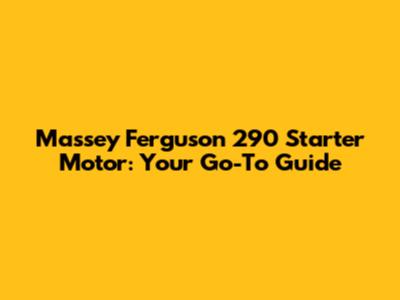 Massey Ferguson 290 Starter Motor: Your Go-To Guide