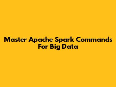 Master Apache Spark Commands For Big Data