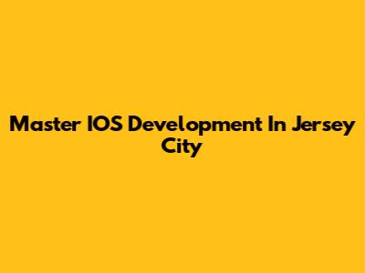 Master IOS Development In Jersey City