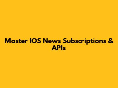 Master IOS News Subscriptions & APIs