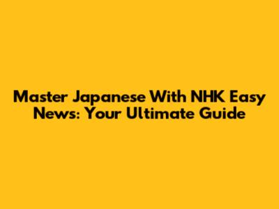 Master Japanese With NHK Easy News: Your Ultimate Guide