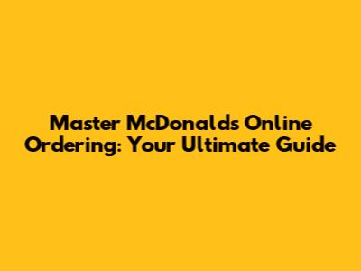 Master McDonald's Online Ordering: Your Ultimate Guide