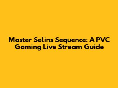 Master Selin's Sequence: A PVC Gaming Live Stream Guide