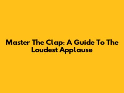 Master The Clap: A Guide To The Loudest Applause