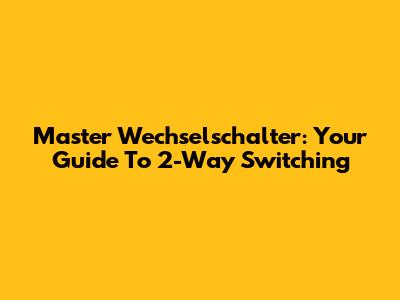 Master Wechselschalter: Your Guide To 2-Way Switching