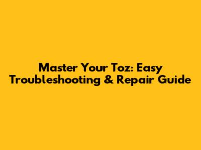 Master Your Toz: Easy Troubleshooting & Repair Guide