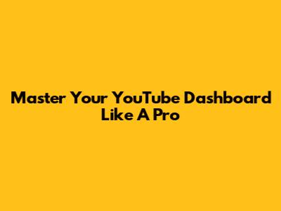 Master Your YouTube Dashboard Like A Pro