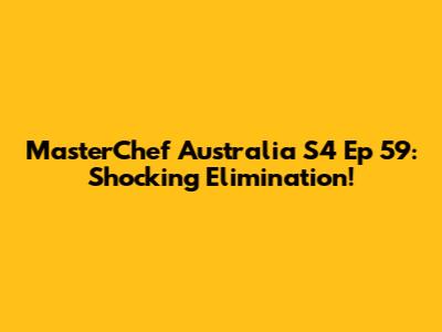 MasterChef Australia S4 Ep 59: Shocking Elimination!