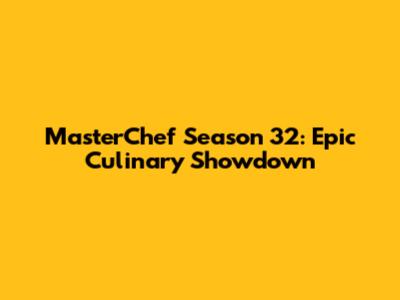 MasterChef Season 32: Epic Culinary Showdown