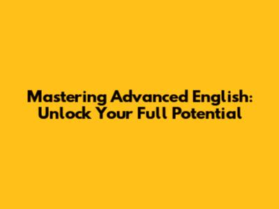 Mastering Advanced English: Unlock Your Full Potential