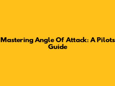 Mastering Angle Of Attack: A Pilot's Guide