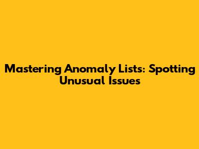 Mastering Anomaly Lists: Spotting Unusual Issues