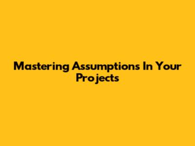 Mastering Assumptions In Your Projects