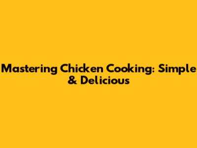 Mastering Chicken Cooking: Simple & Delicious