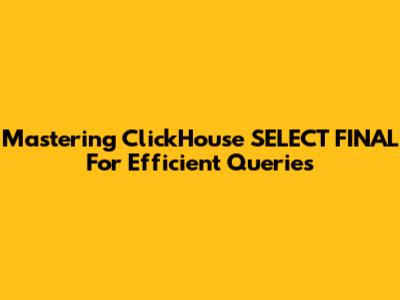 Mastering ClickHouse SELECT FINAL For Efficient Queries