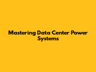 Mastering Data Center Power Systems