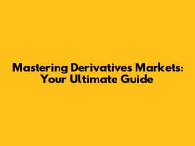 Mastering Derivatives Markets: Your Ultimate Guide
