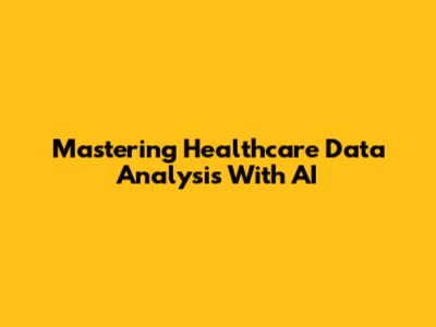 Mastering Healthcare Data Analysis With AI