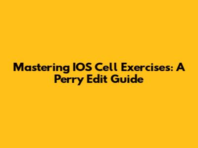 Mastering IOS Cell Exercises: A Perry Edit Guide