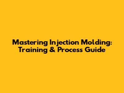 Mastering Injection Molding: Training & Process Guide