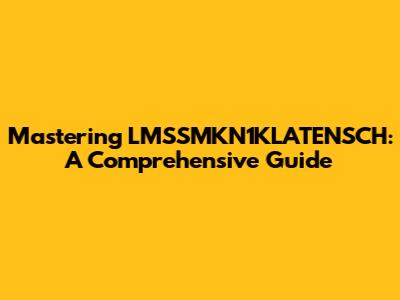 Mastering LMSSMKN1KLATENSCH: A Comprehensive Guide