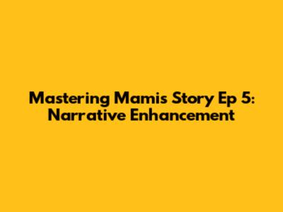 Mastering Mami's Story Ep 5: Narrative Enhancement