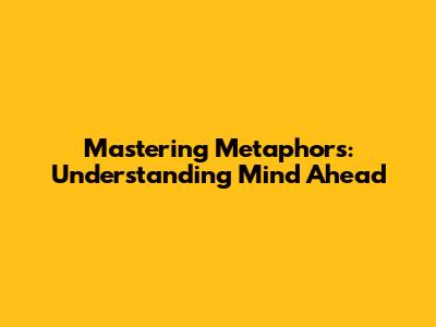 Mastering Metaphors: Understanding 'Mind Ahead'